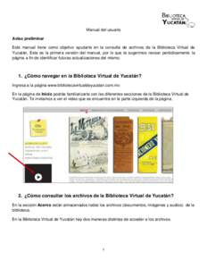 Manual del usuario Aviso preliminar Este manual tiene como objetivo ayudarte en la consulta de archivos de la Biblioteca Virtual de Yucatán. Esta es la primera versión del manual, por lo que te sugerimos revisar perió