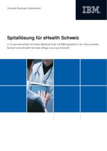 General Business Switzerland  Spitallösung für eHealth Schweiz In Zusammenarbeit mit Swiss Medical Suite hat IBM speziell für den Gesundheitsbereich eine eHealth Schweiz-fähige Lösung entwickelt  Sehr geehrte Leser