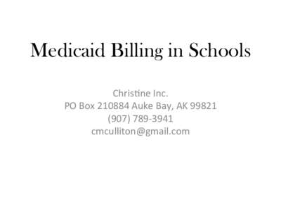 Medicaid Billing in Schools Chris&ne	
  Inc.	
   PO	
  Box	
  210884	
  Auke	
  Bay,	
  AK	
  99821	
   (907)	
  789-­‐3941	
   [removed]	
  