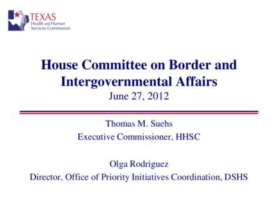 House Committee on Border and Intergovernmental Affairs June 27, 2012 Thomas M. Suehs Executive Commissioner, HHSC Olga Rodriguez