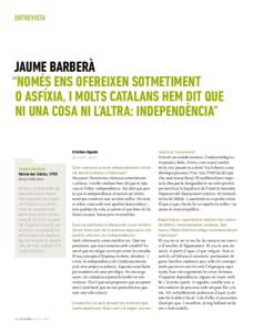 ENTREVISTA  JAUME BARBERÀ “NOMÉS ENS OFEREIXEN SOTMETIMENT O ASFÍXIA, I MOLTS CATALANS HEM DIT QUE NI UNA COSA NI L’ALTRA: INDEPENDÈNCIA”