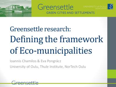 Greensettle research:  Defining the framework of Eco-municipalities Ioannis Chamilos & Eva Pongrácz University of Oulu, Thule Institute, NorTech Oulu