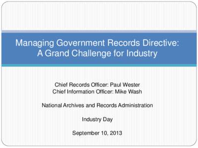 Managing Government Records Directive: A Grand Challenge for Industry Chief Records Officer: Paul Wester Chief Information Officer: Mike Wash National Archives and Records Administration