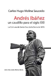 Andrés Ibáñez, un caudillo para el siglo xxi La Comuna de Santa Cruz de la Sierra de 1876 Carlos Hugo Molina Saucedo  Andrés Ibáñez,