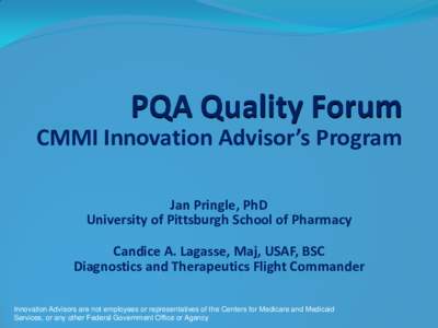 PQA Quality Forum CMMI Innovation Advisor’s Program Jan Pringle, PhD University of Pittsburgh School of Pharmacy  Candice A. Lagasse, Maj, USAF, BSC