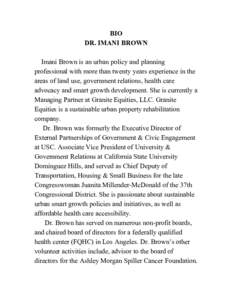 BIO DR. IMANI BROWN Imani Brown is an urban policy and planning professional with more than twenty years experience in the areas of land use, government relations, health care advocacy and smart growth development. She i