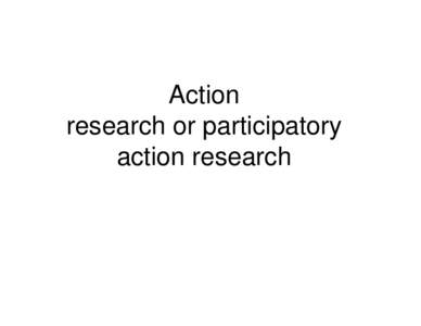 Action research or participatory action research Action research or participatory action research