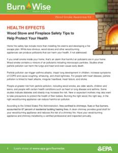HEALTH EFFECTS Wood Stove and Fireplace Safety Tips to Help Protect Your Health Home fire safety tips include more than installing fire alarms and developing a fire escape plan. While less obvious, wood stoves and other 