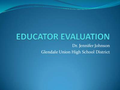 Dr. Jennifer Johnson Glendale Union High School District Aligned Evaluations  Reflects district core values  Focus on student achievement