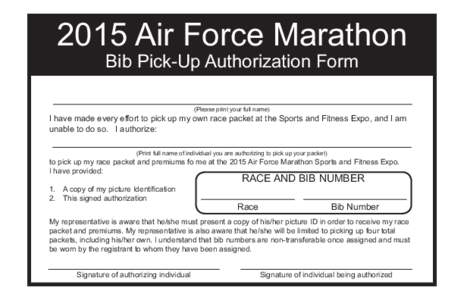 2015 Air Force Marathon Bib Pick-Up Authorization Form (Please print your full name) I have made every effort to pick up my own race packet at the Sports and Fitness Expo, and I am unable to do so. I authorize: