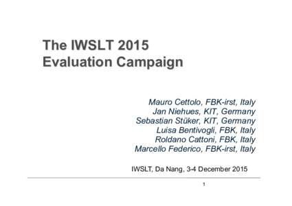 The IWSLT 2015 Evaluation Campaign Mauro Cettolo, FBK-irst, Italy Jan Niehues, KIT, Germany Sebastian Stüker, KIT, Germany Luisa Bentivogli, FBK, Italy