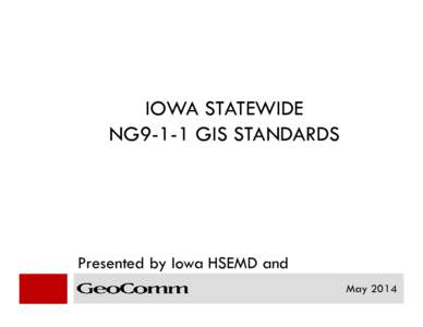 IOWA STATEWIDE NG9-1-1 GIS STANDARDS Presented by Iowa HSEMD and May 2014