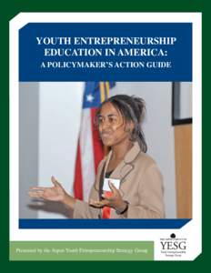 Youth Entrepreneurship Education in America: A Policymaker’s Action Guide Presented by the Aspen Youth Entrepreneurship Strategy Group