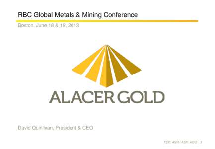 RBC Global Metals & Mining Conference Boston, June 18 & 19, 2013 David Quinlivan, President & CEO TSX: ASR / ASX: AQG /1