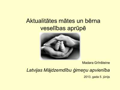 Aktualitātes mātes un bērna veselības aprūpē Madara Grīnšteine  Latvijas Mājdzemdību ģimeņu apvienība