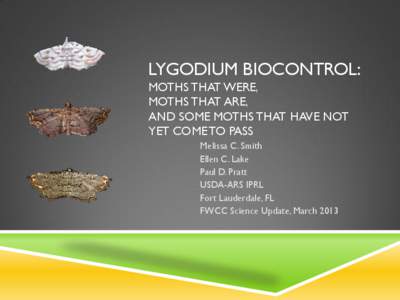 LYGODIUM BIOCONTROL: MOTHS THAT WERE, MOTHS THAT ARE, AND SOME MOTHS THAT HAVE NOT YET COME TO PASS Melissa C. Smith