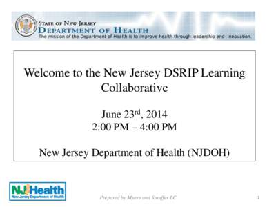 Welcome to the New Jersey DSRIP Learning Collaborative June 23rd, 2014 2:00 PM – 4:00 PM New Jersey Department of Health (NJDOH)
