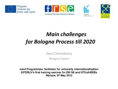 Main challenges for Bologna Process till 2020 Ewa Chmielecka Bologna Expert Joint Programmes: facilitator for university internationalisation INTERUV’s first training seminar for EM NS and NTOs/HEREs