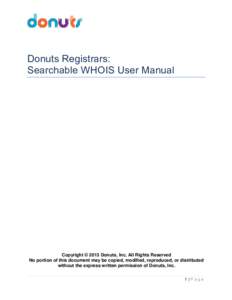 Donuts Registrars: Searchable WHOIS User Manual Copyright © 2013 Donuts , Inc. All Rights Reserved No portion of this document may be copied, modified, reproduced, or distributed without the express written permission o