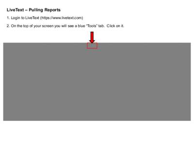 LiveText – Pulling Reports 1. Login to LiveText (https://www.livetext.com) 2. On the top of your screen you will see a blue “Tools” tab. Click on it. 3. You will see a gray box stating “Reports”. Within that g