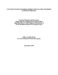 TITANIUM TETRACHLORIDE PRODUCTION BY THE CHLORIDE ILMENITE PROCESS Technical Background Document Supporting the Supplemental Proposed Rule Applying Phase IV Land Disposal Restrictions to