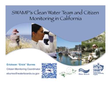 SWAMP’s Clean Water Team and Citizen Monitoring in California Erickson “Erick” Burres ! Citizen Monitoring Coordinator! [removed]!