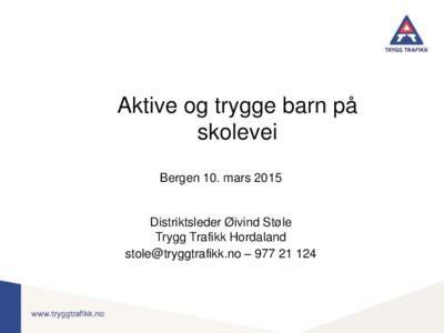 Aktive og trygge barn på skolevei Bergen 10. mars 2015 Distriktsleder Øivind Støle Trygg Trafikk Hordaland