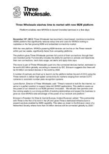 Three Wholesale slashes time to market with new M2M platform Platform enables new MVNOs to launch branded services in a few days November 15th, 2012: Three Wholesale has launched a cloud-based, machine-to-machine (M2M) p