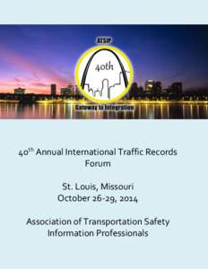 40th Annual International Traffic Records Forum St. Louis, Missouri October 26-29, 2014 Association of Transportation Safety Information Professionals
