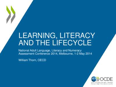 LEARNING, LITERACY AND THE LIFECYCLE National Adult Language, Literacy and Numeracy Assessment Conference 2014, Melbourne, 1-2 May 2014 William Thorn, OECD