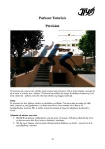 Parkour Tutorials Precision Et precision har, som navnet antyder, noget at gøre med præcision. Det er en bevægelse, som går ud på at lande et bestemt sted i balance. Precisions kan udføres på mange forskellige niv