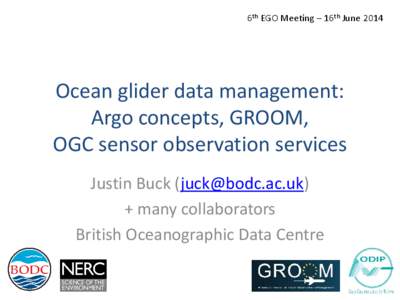 6th EGO Meeting – 16th June[removed]Ocean glider data management: Argo concepts, GROOM, OGC sensor observation services Justin Buck ([removed])