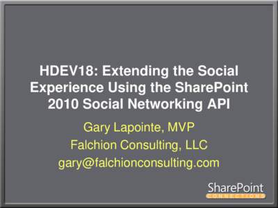 HDEV18: Extending the Social Experience Using the SharePoint 2010 Social Networking API Gary Lapointe, MVP Falchion Consulting, LLC 