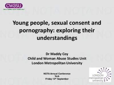 Young people, sexual consent and pornography: exploring their understandings Dr Maddy Coy Child and Woman Abuse Studies Unit London Metropolitan University