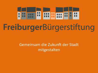 Gemeinsam die Zukunft der Stadt mitgestalten Die Zukunft für Freiburg gestalten  Stiftungsstruktur