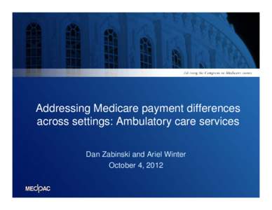 Addressing Medicare payment differences across settings: Ambulatory care services Dan Zabinski and Ariel Winter October 4, 2012  Overview