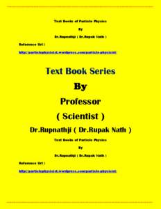 Text Books of Particle Physics By Dr.Rupnathji ( Dr.Rupak Nath ) Reference Url : http://particlephysicist.wordpress.com/particle-physicist/