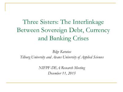 Three Sisters: The Interlinkage Between Sovereign Debt, Currency and Banking Crises Bilge Karatas Tilburg University and Avans University of Applied Sciences NIFPF-DEA Research Meeting