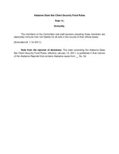 Alabama State Bar Client Security Fund Rules Rule 14. Immunity. The members of the Committee and staff persons assisting those members are absolutely immune from civil liability for all acts in the course of their offici