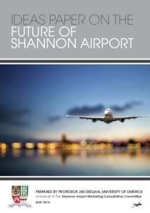 IDEAS PAPER ON THE FUTURE OF SHANNON AIRPORT PREPARED BY PROFESSOR JIM DEEGAN, UNIVERSITY OF LIMERICK on behalf of The Shannon Airport Marketing Consultative Committee