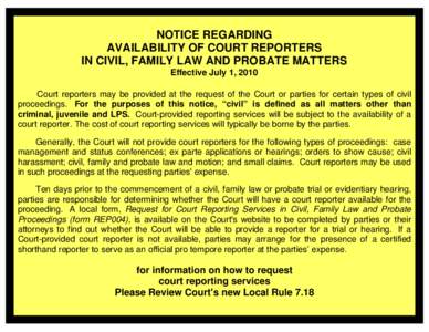 NOTICE REGARDING AVAILABILITY OF COURT REPORTERS IN CIVIL, FAMILY LAW AND PROBATE MATTERS Effective July 1, 2010 Court reporters may be provided at the request of the Court or parties for certain types of civil proceedin