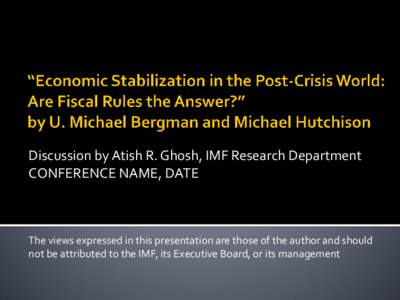 Discussion by Atish R. Ghosh, IMF Research Department CONFERENCE NAME, DATE The views expressed in this presentation are those of the author and should not be attributed to the IMF, its Executive Board, or its management