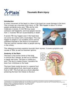 Traumatic Brain Injury  Introduction A violent movement of the head or a blow to the head can cause damage to the brain. This is known as a traumatic brain injury, or TBI. TBIs happen to about 10 million people worldwide