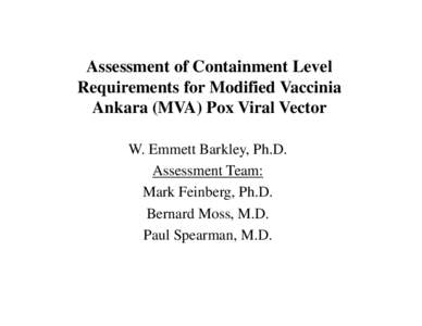 Assessment of Containment Level Requirements for Modified Vaccinia Ankara (MVA) Pox Viral Vector W. Emmett Barkley, Ph.D. Assessment Team: Mark Feinberg, Ph.D.