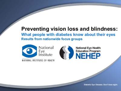 Preventing vision loss and blindness: What people with diabetes know about their eyes Results from nationwide focus groups Diabetic Eye Disease. Don’t lose sight.