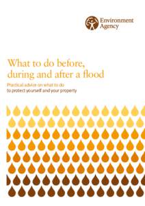 What to do before, during and after a flood Practical advice on what to do to protect yourself and your property  We are the Environment Agency.