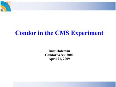 Condor in the CMS Experiment Burt Holzman Condor Week 2009 April 21, 2009  Preface (courtesy of Miron)