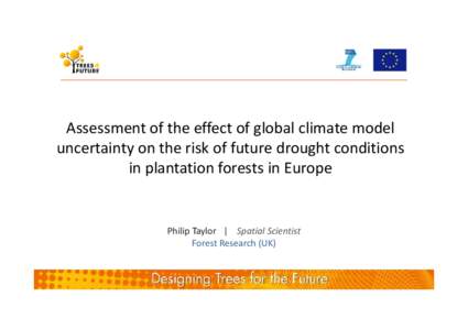Assessment of the effect of global climate model uncertainty on the risk of future drought conditions in plantation forests in Europe Philip Taylor | Spatial Scientist Forest Research (UK)