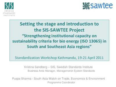 Setting the stage and introduction to the SIS-SAWTEE Project “Strengthening institutional capacity on sustainability criteria for bio energy (ISO[removed]in South and Southeast Asia regions” Standardization Workshop K