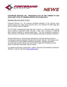 NEWS FORTBRAND SERVICES, INC., ANNOUNCES SALE OF ONE VAMMAS PS 3500 EDGE LIGHT PLOW TO CHISINAU AIRPORT (KIV) IN MOLDOVA Plainview, New York, March 14, 2011 Fortbrand Services, Inc., the exclusive worldwide distributor o